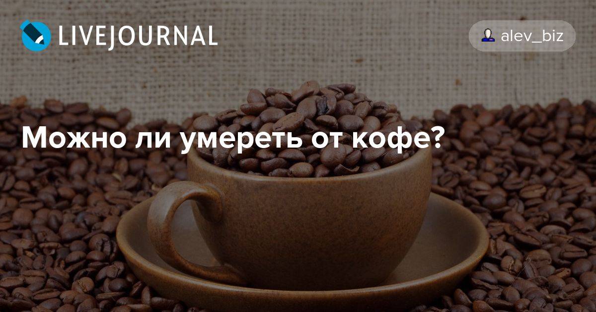 Смертельная доза кофе для человека: можно ли умереть от кофеина